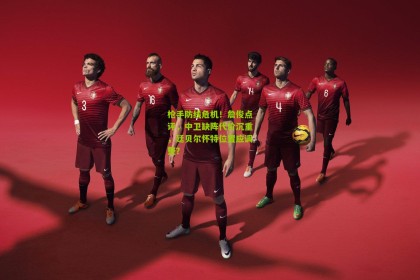 【星空体育】枪手防线危机！詹俊点评，中卫缺阵代价沉重，廷贝尔怀特位置应调整？