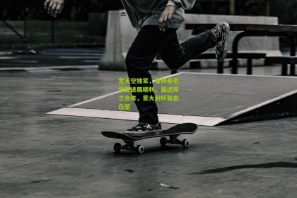 星空体育：意天空独家，普利希奇恢复进展顺利，最迟周三合练，意大利杯复出在望