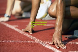 星空体育官网|短跑新星闪耀全国锦标赛 破纪录表现引爆田径界