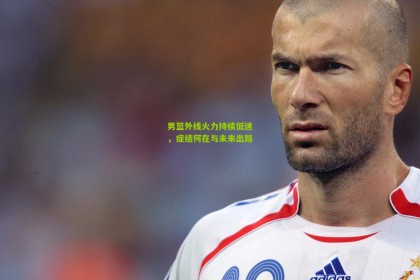 星空体育官网|男篮外线火力持续低迷，症结何在与未来出路