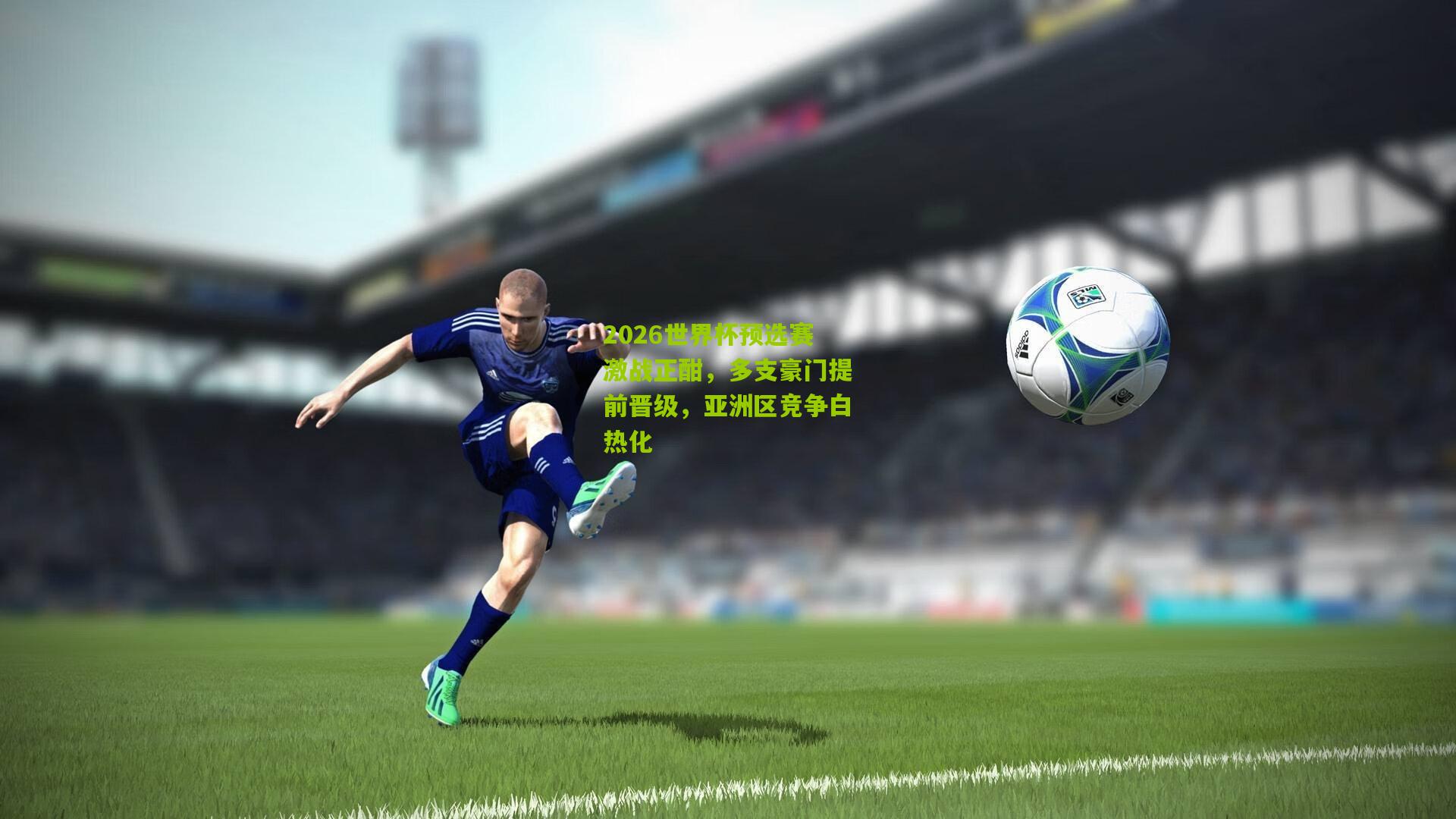 2026世界杯预选赛激战正酣，多支豪门提前晋级，亚洲区竞争白热化