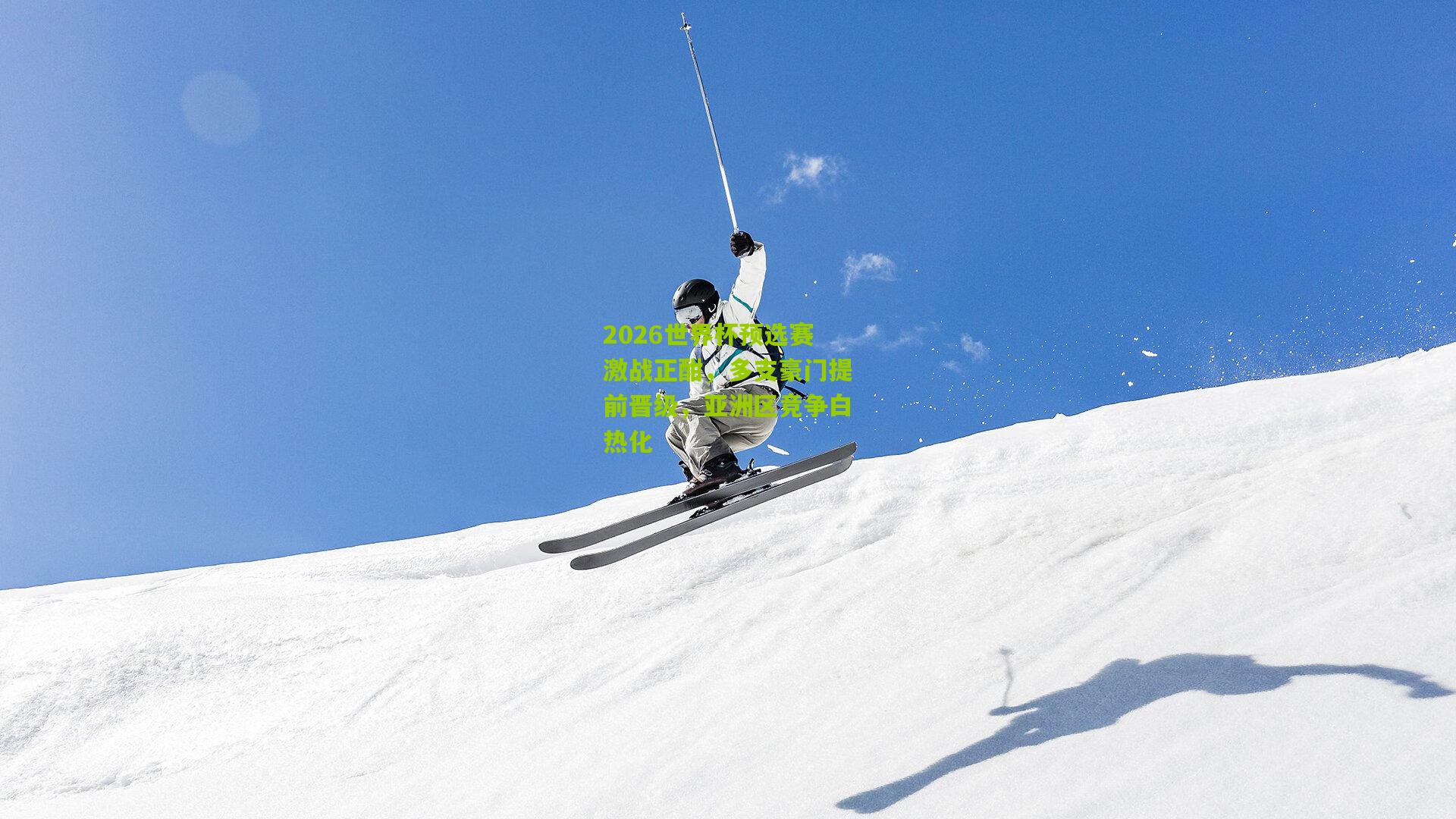 2026世界杯预选赛激战正酣，多支豪门提前晋级，亚洲区竞争白热化