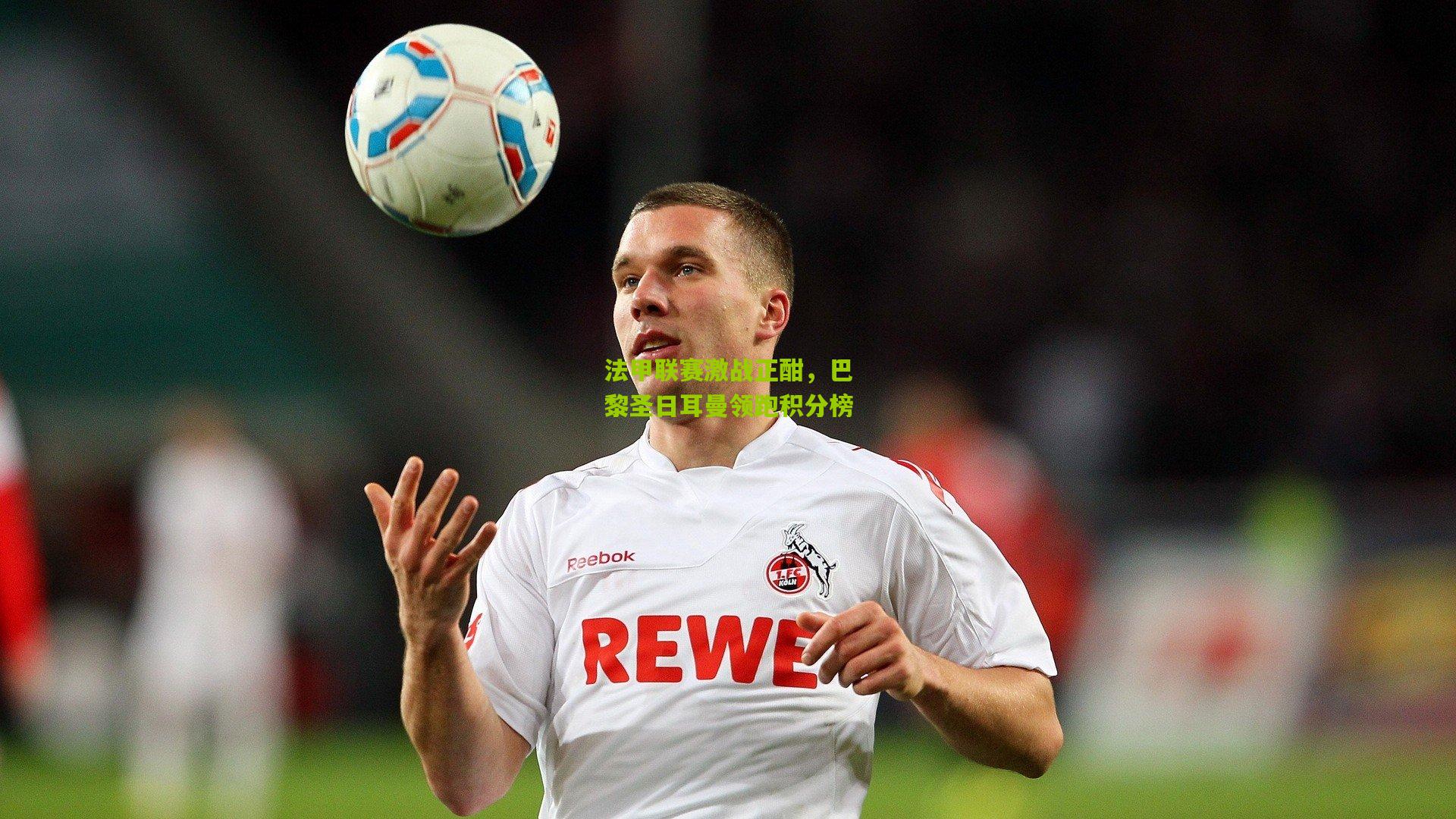 法甲联赛激战正酣,巴黎圣日耳曼领跑积分榜