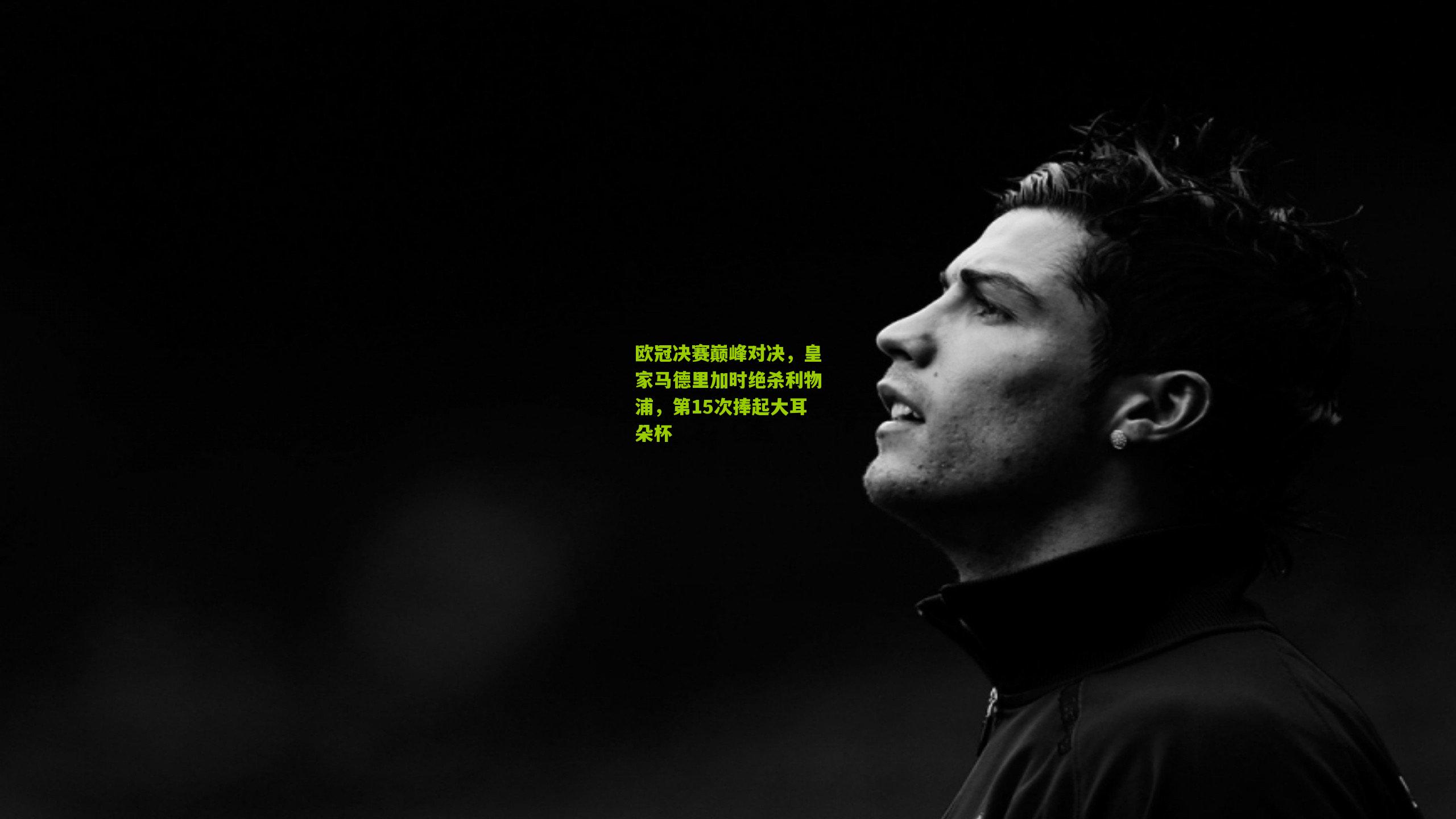 欧冠决赛巅峰对决,皇家马德里加时绝杀利物浦,第15次捧起大耳朵杯