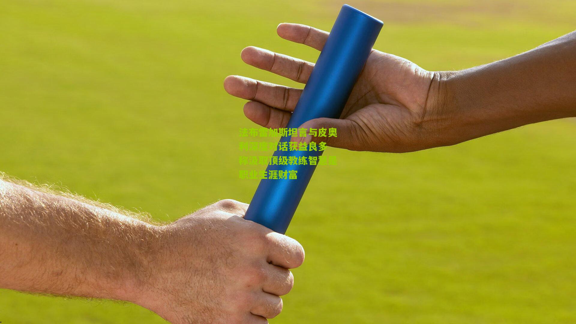 法布雷加斯坦言与皮奥利深度对话获益良多 称汲取顶级教练智慧是职业生涯财富