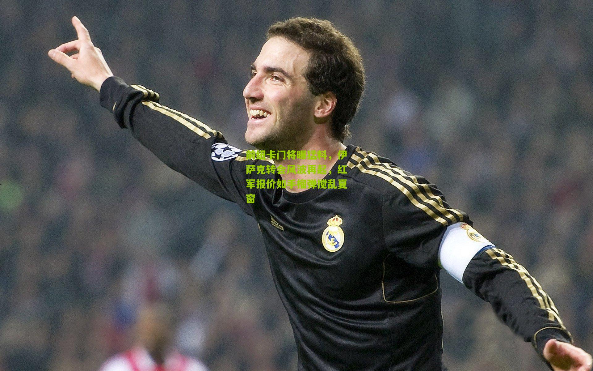 前纽卡门将曝猛料，伊萨克转会风波再起，红军报价如手榴弹搅乱夏窗