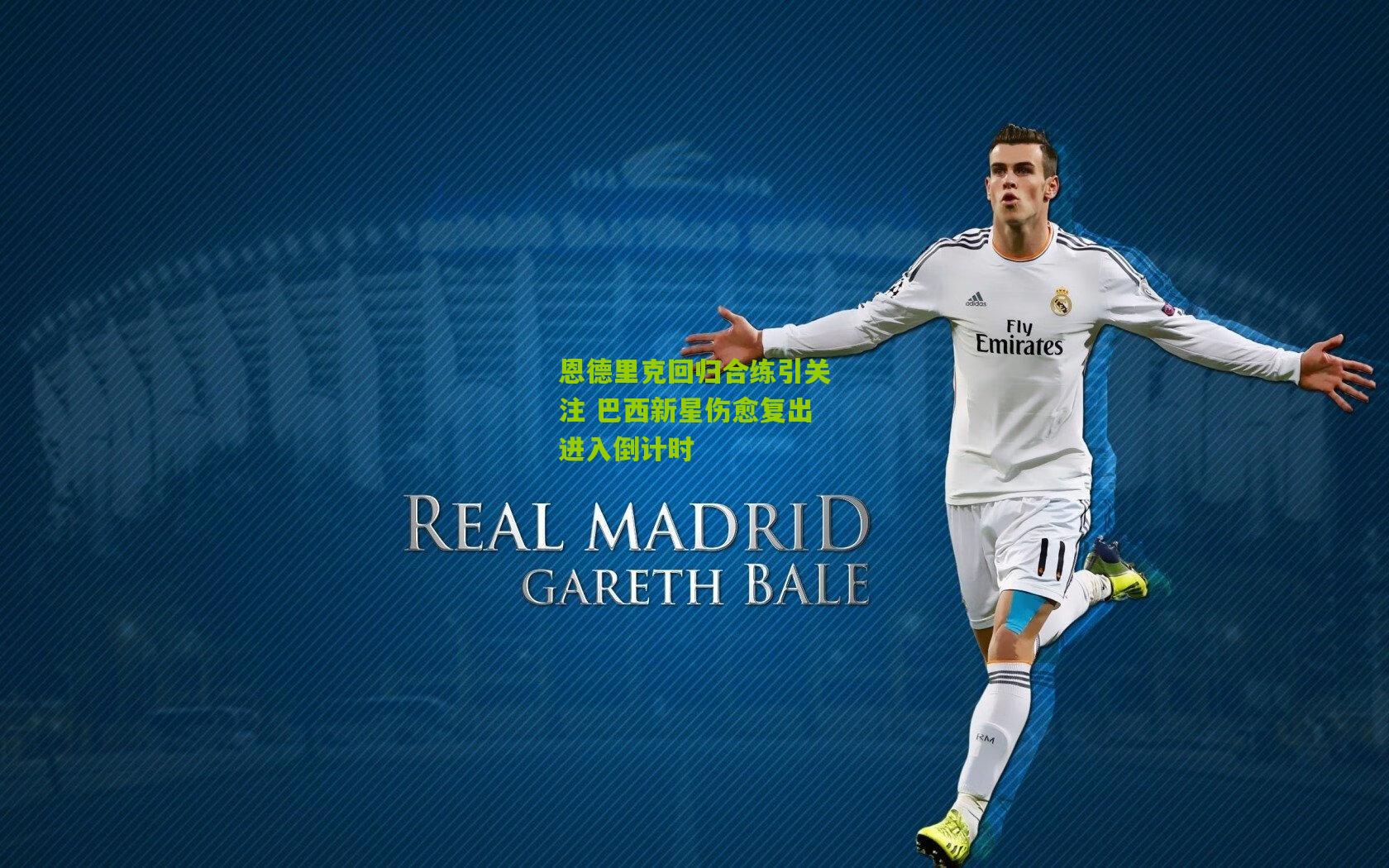 恩德里克回归合练引关注 巴西新星伤愈复出进入倒计时