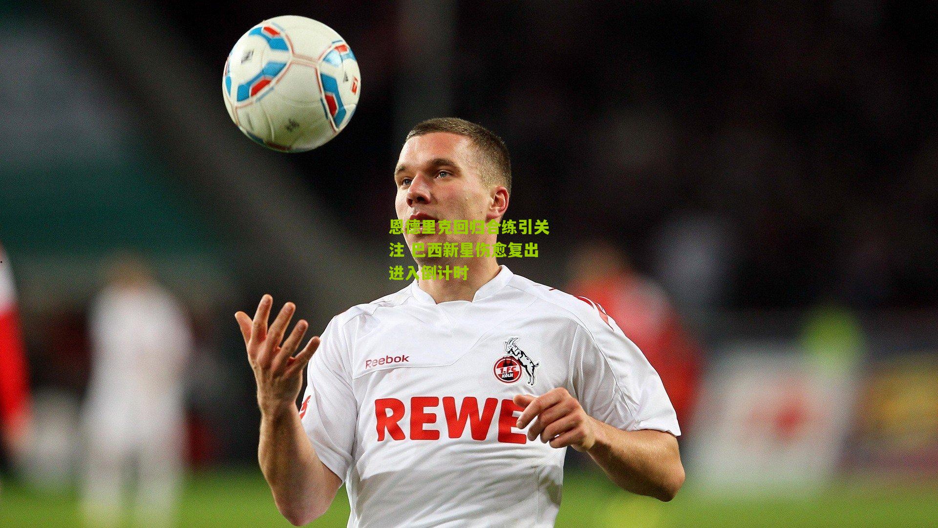 恩德里克回归合练引关注 巴西新星伤愈复出进入倒计时